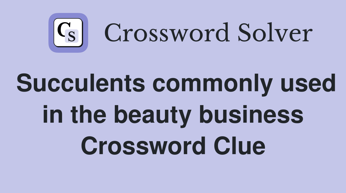 Succulents commonly used in the beauty business Crossword Clue