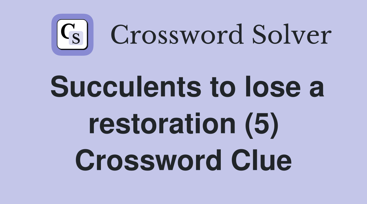 Succulents to lose a restoration (5) Crossword Clue