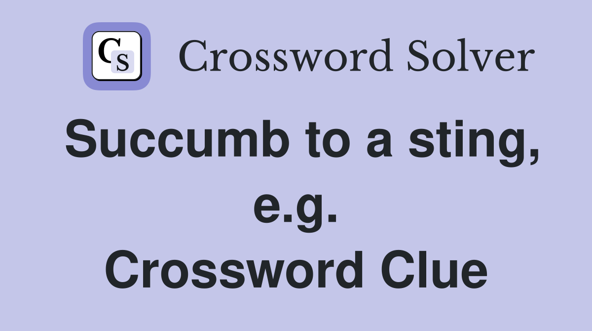 Succumb to a sting, e.g. Crossword Clue