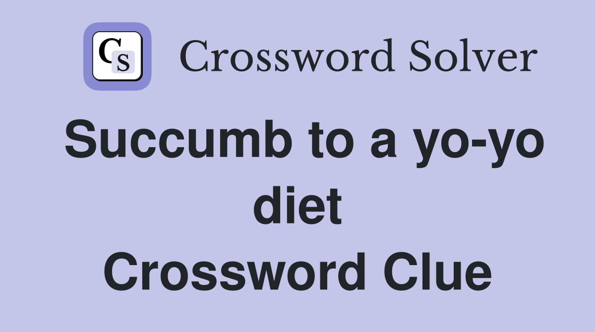 Succumb to a yo-yo diet Crossword Clue