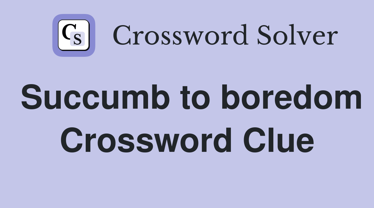Succumb to boredom Crossword Clue