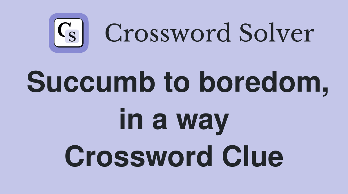 Succumb to boredom, in a way Crossword Clue