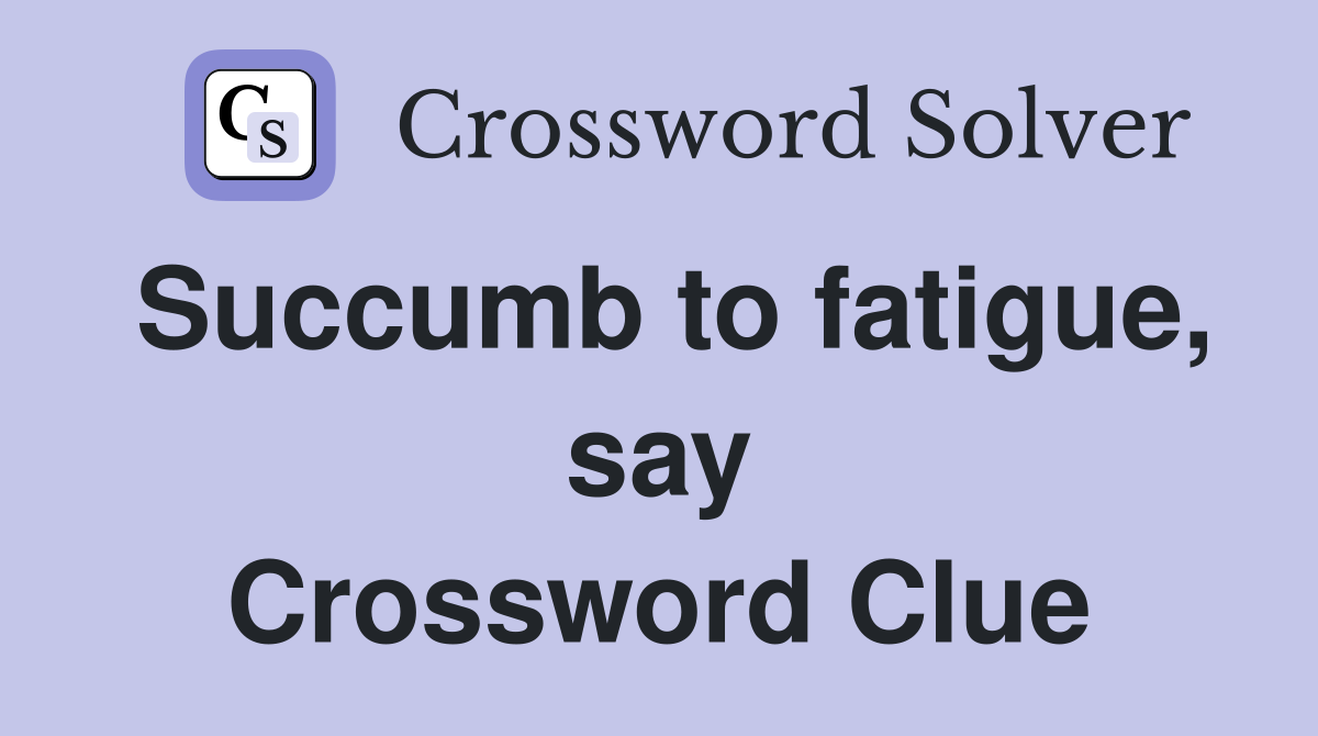 Succumb to fatigue, say Crossword Clue