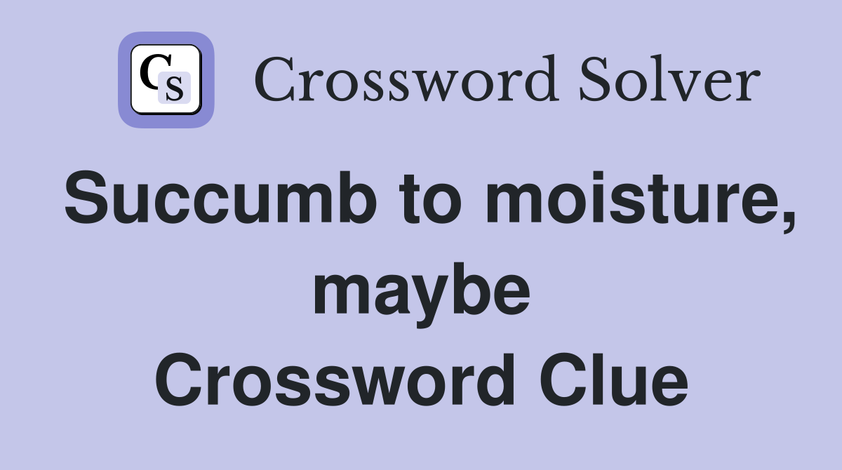 Succumb to moisture, maybe Crossword Clue