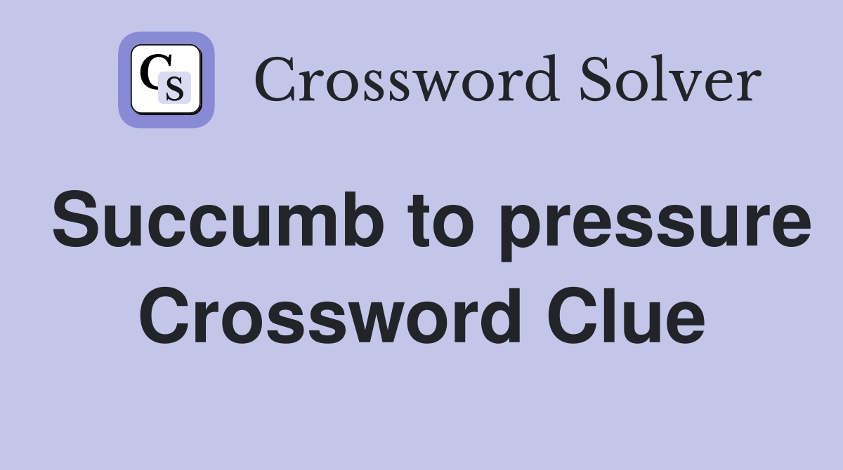 Succumb to pressure Crossword Clue
