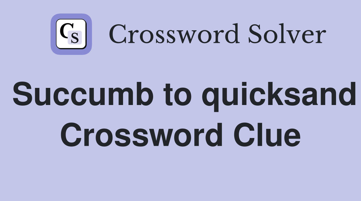 Succumb to quicksand Crossword Clue
