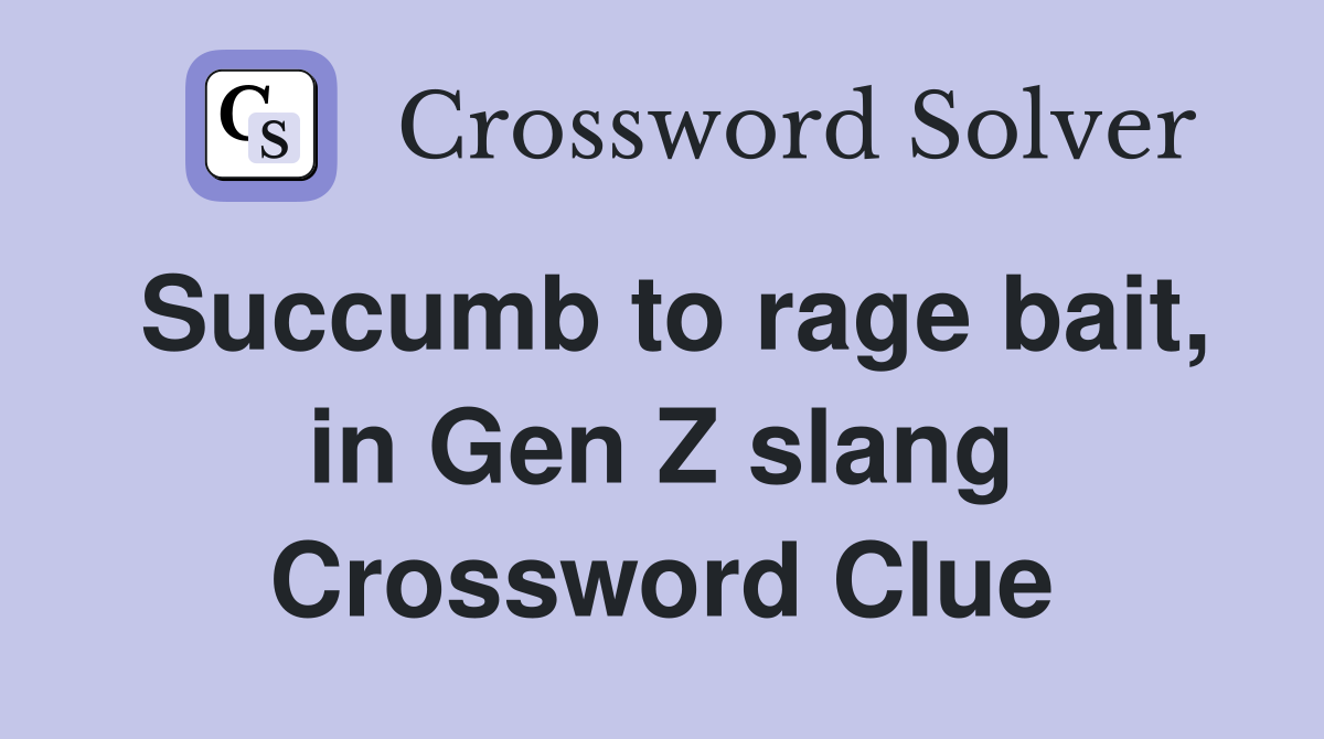 Succumb to rage bait, in Gen Z slang Crossword Clue