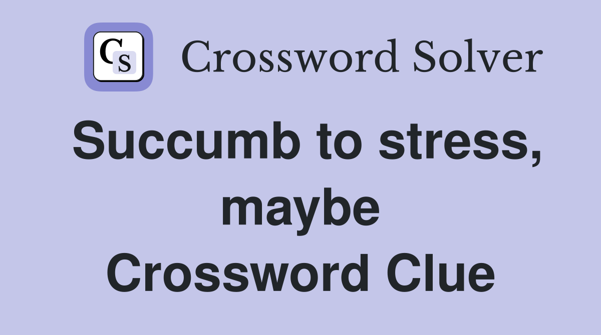 Succumb to stress, maybe Crossword Clue