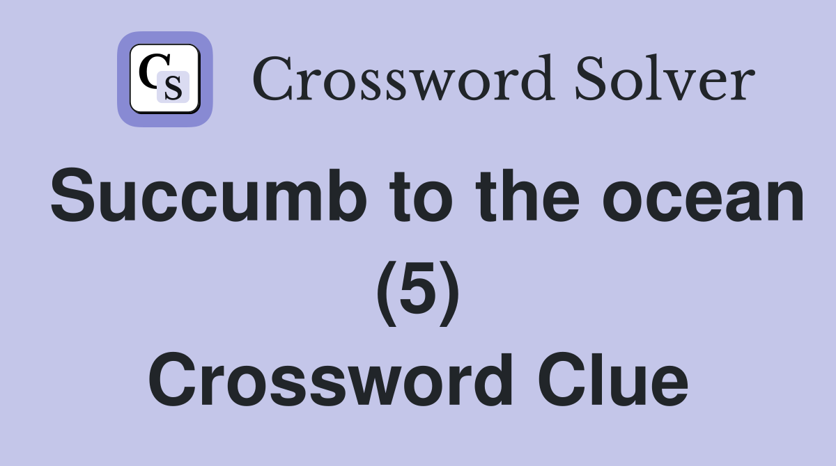 Succumb to the ocean (5) Crossword Clue
