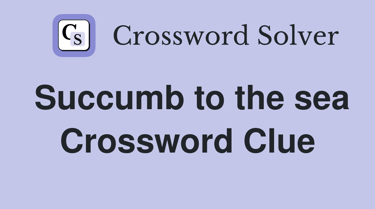 Succumb to the sea Crossword Clue