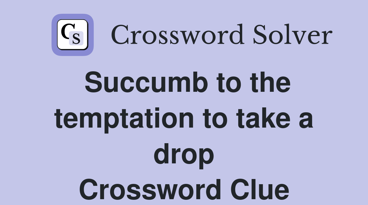 Succumb to the temptation to take a drop Crossword Clue