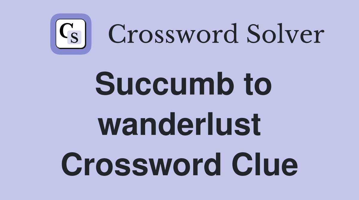 Succumb to wanderlust Crossword Clue