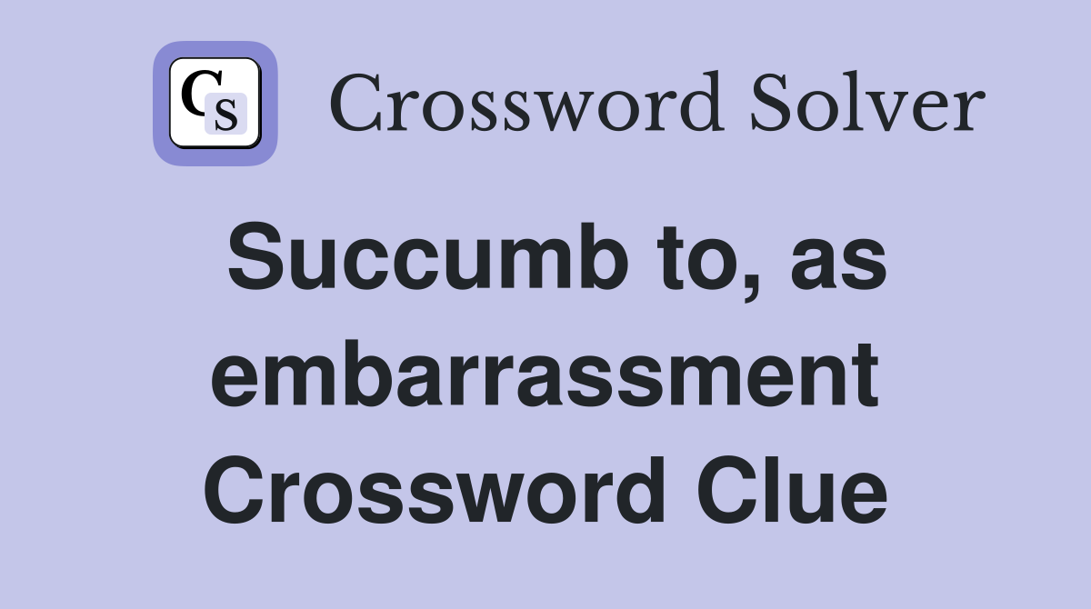 Succumb to, as embarrassment Crossword Clue