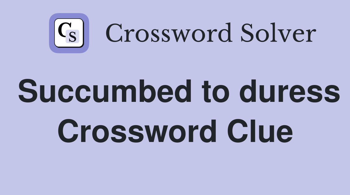 Succumbed to duress Crossword Clue