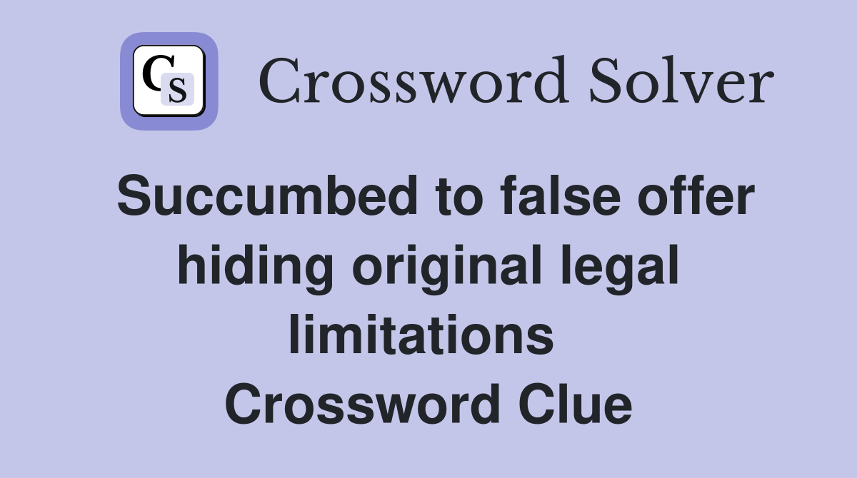 Succumbed to false offer hiding original legal limitations  Crossword Clue