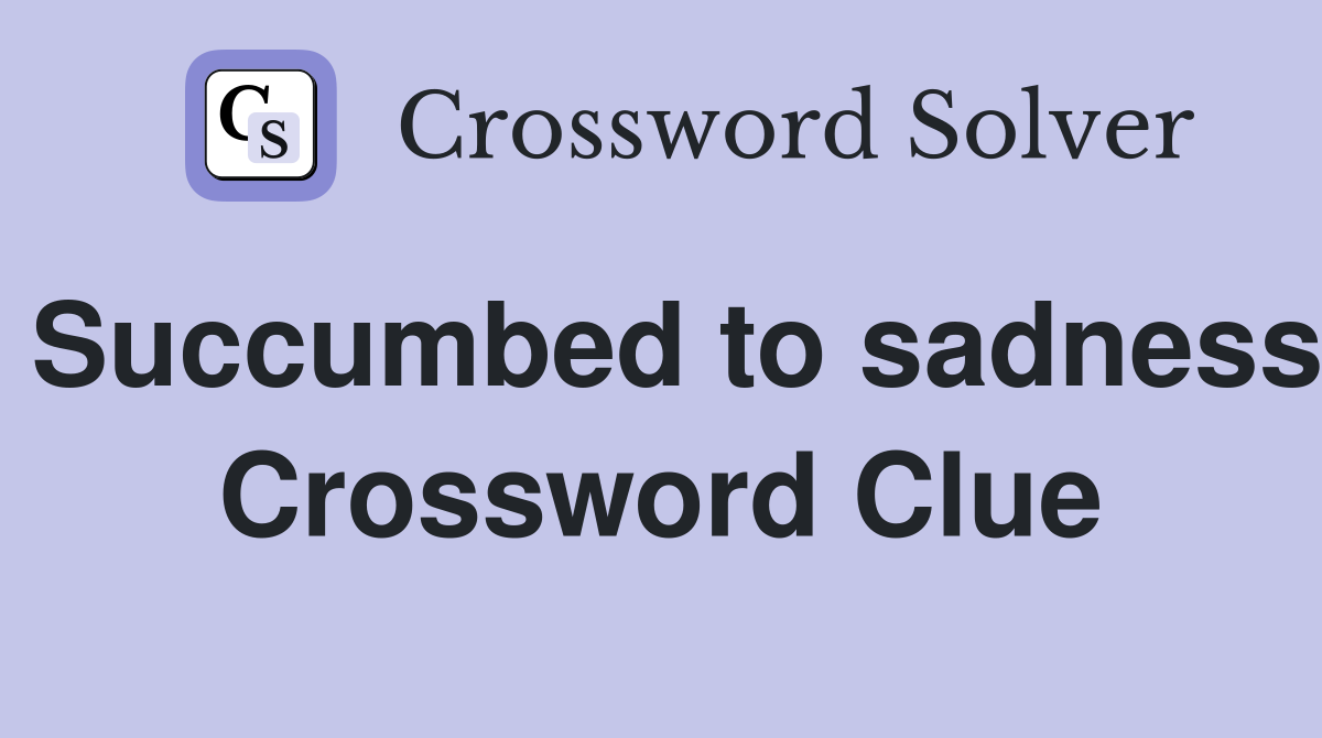 Succumbed to sadness Crossword Clue