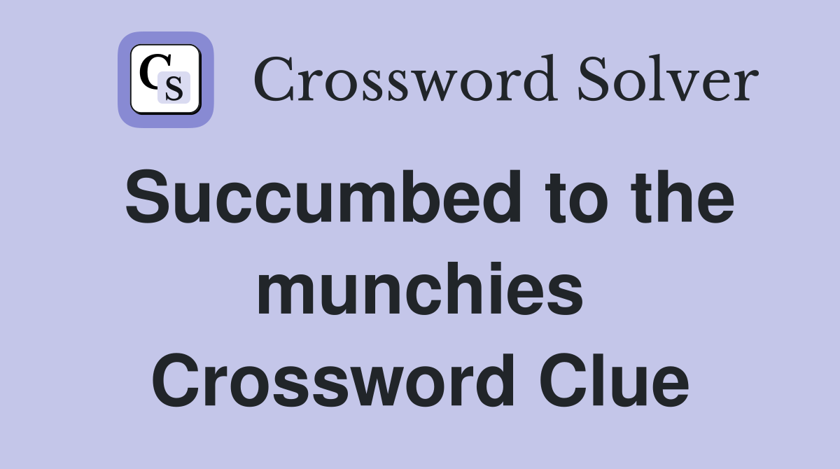 Succumbed to the munchies Crossword Clue
