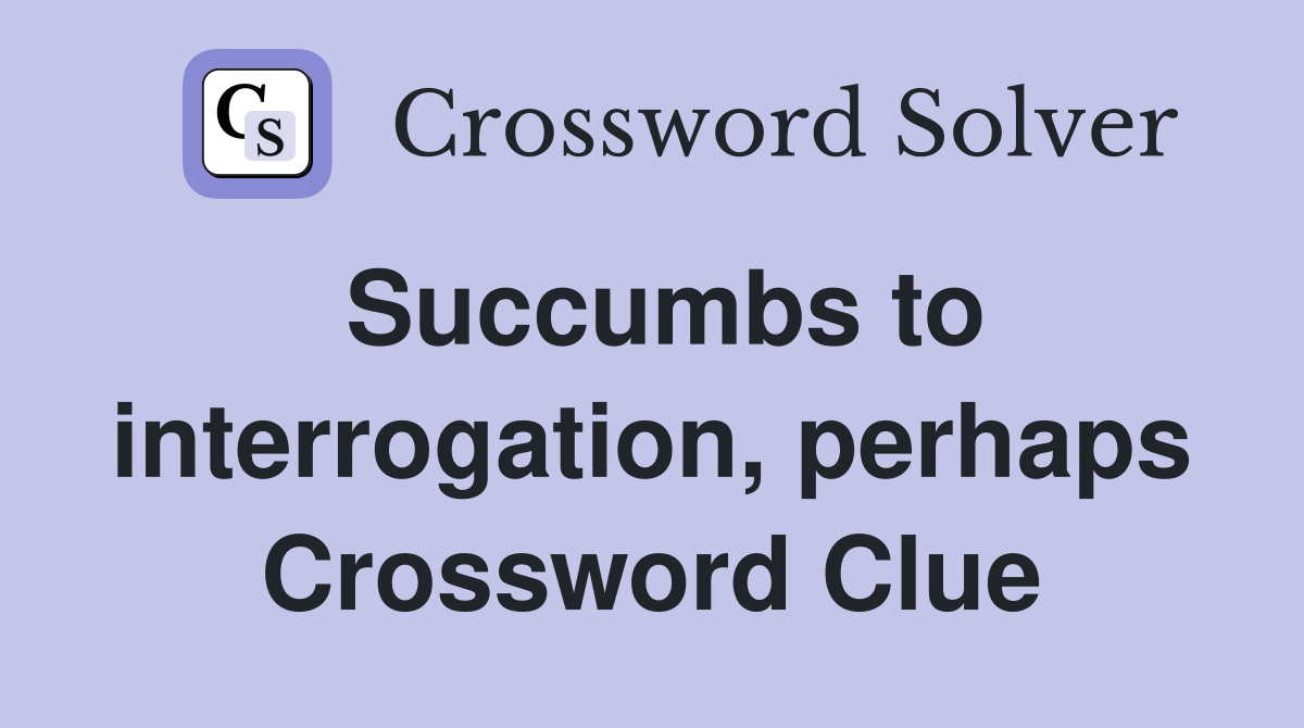 Succumbs to interrogation, perhaps Crossword Clue