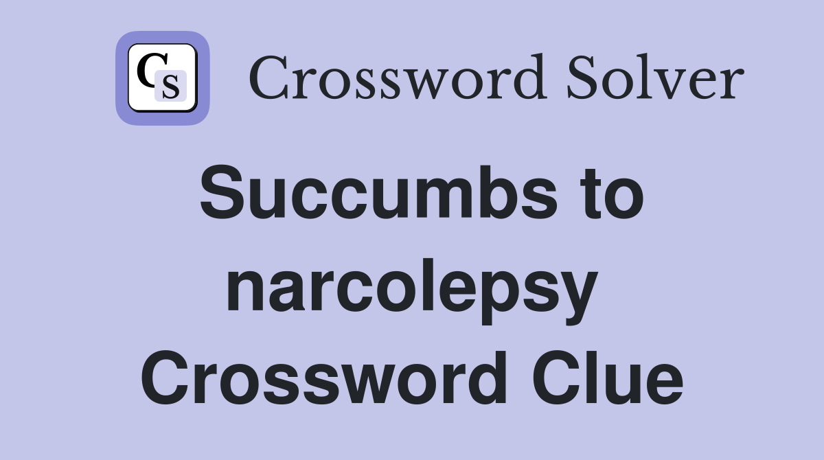 Succumbs to narcolepsy Crossword Clue