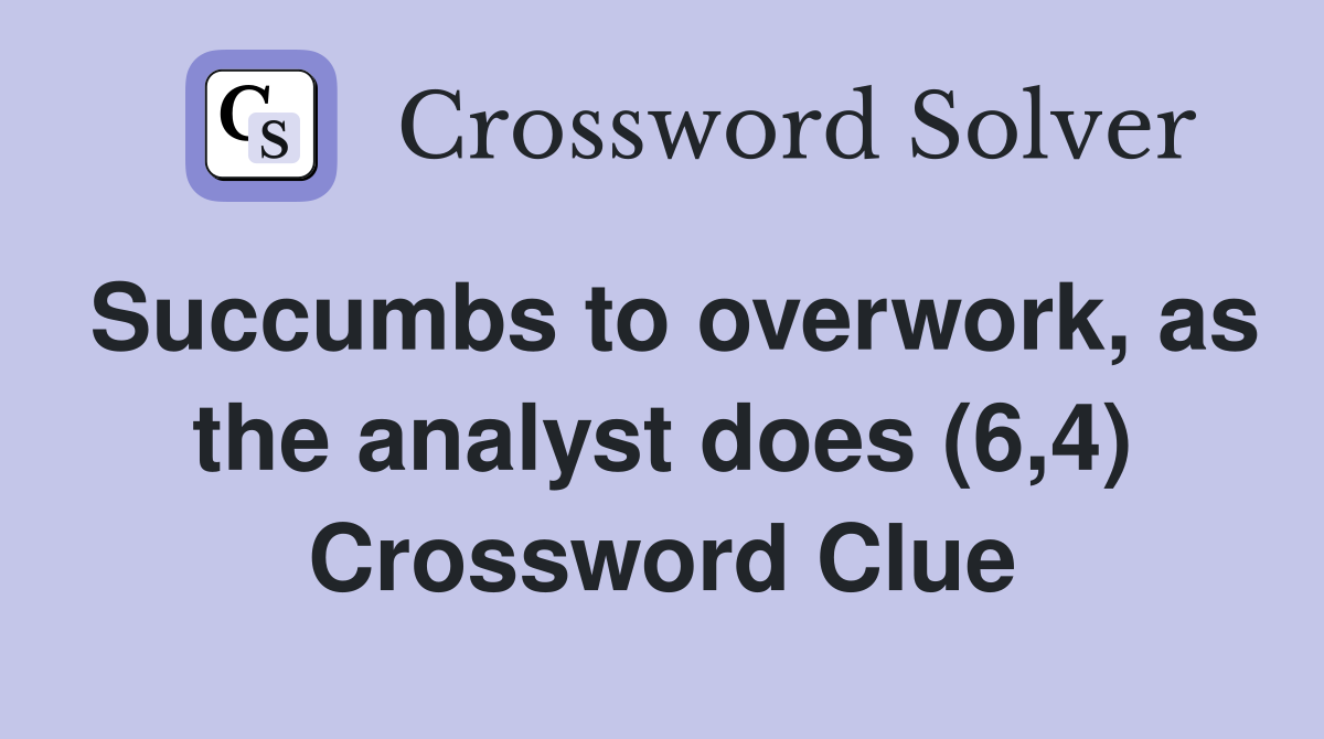 Succumbs to overwork, as the analyst does (6,4) Crossword Clue