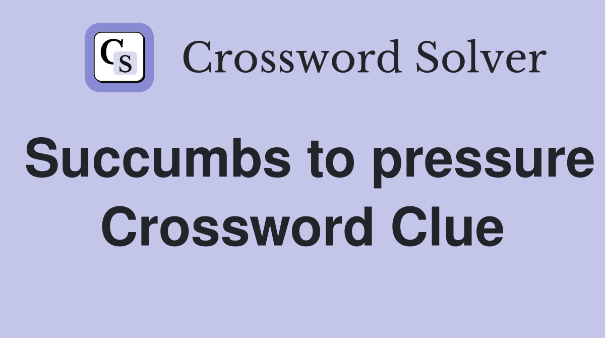 Succumbs to pressure Crossword Clue