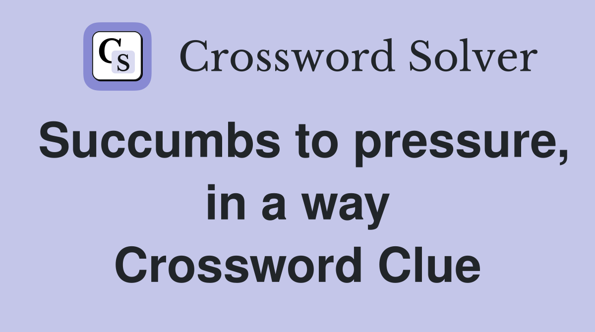 Succumbs to pressure, in a way Crossword Clue