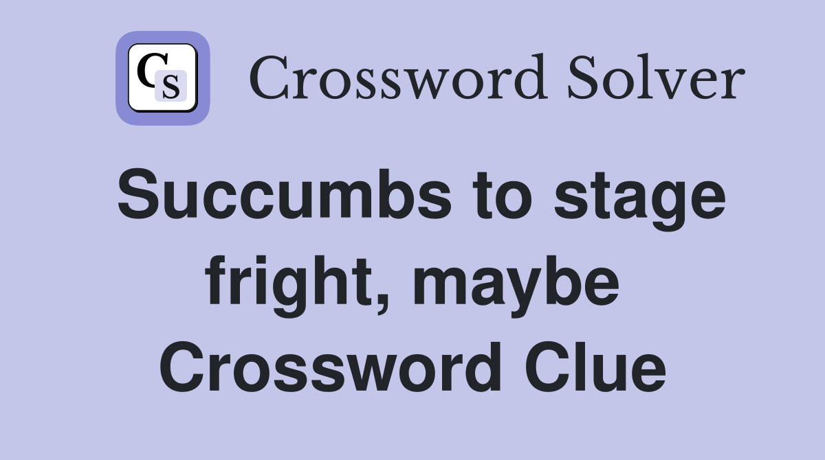 Succumbs to stage fright, maybe Crossword Clue