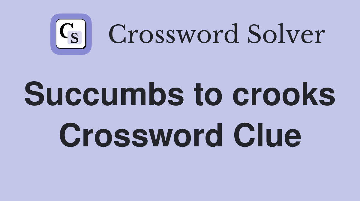 Succumbs to crooks  Crossword Clue