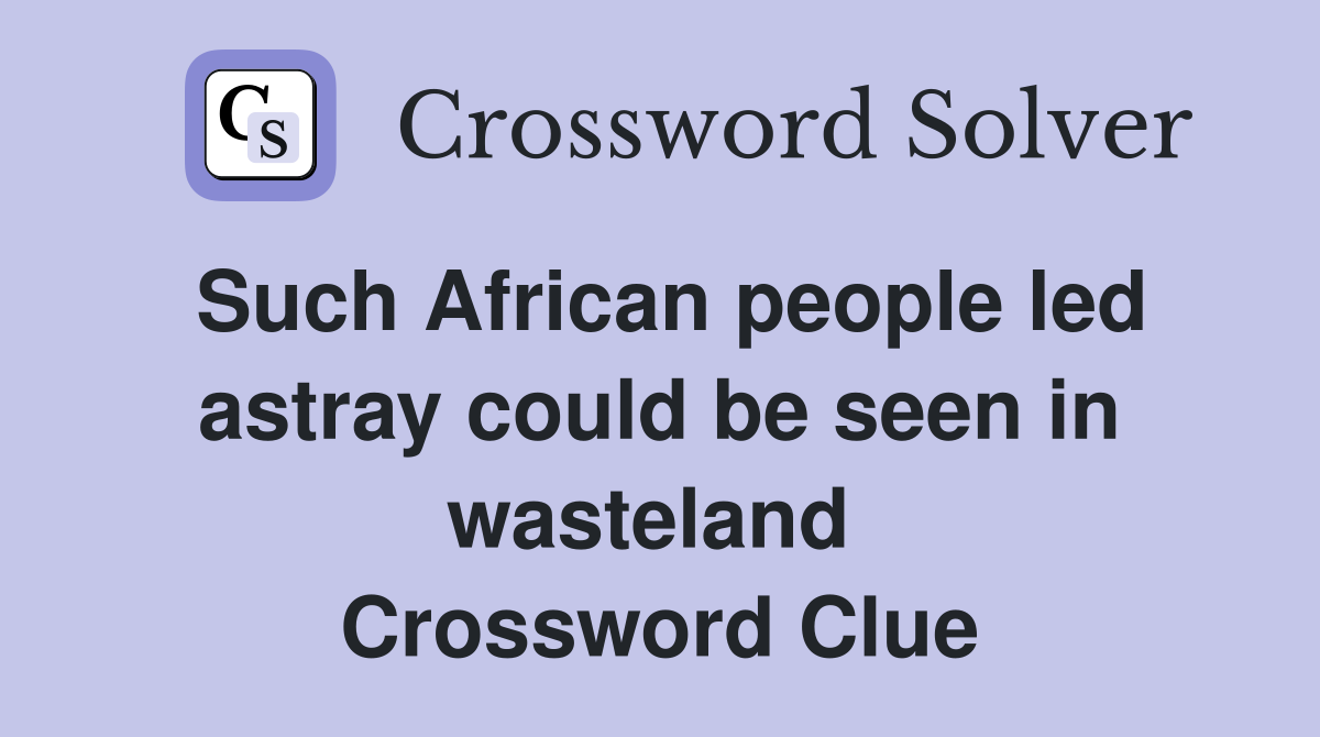 Such African people led astray could be seen in wasteland  Crossword Clue