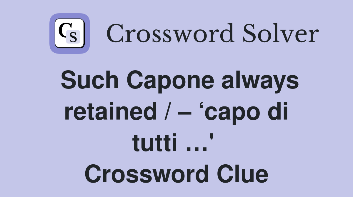 Such Capone always retained / – ‘capo di tutti …'  Crossword Clue