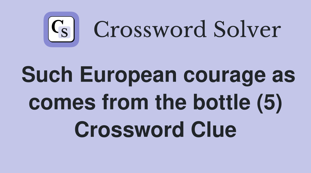 Such European courage as comes from the bottle (5) Crossword Clue