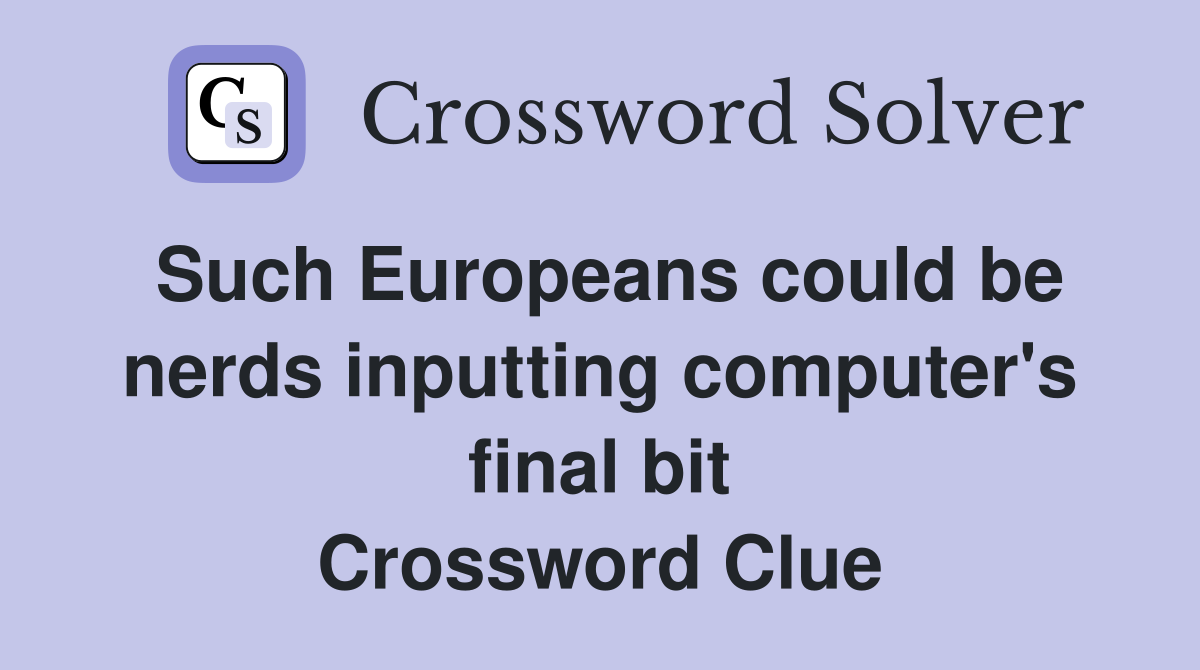 Such Europeans could be nerds inputting computer's final bit Crossword Clue