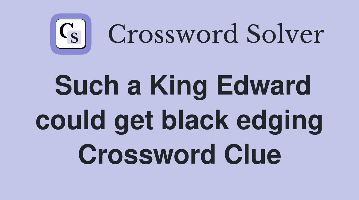 Such a King Edward could get black edging Crossword Clue