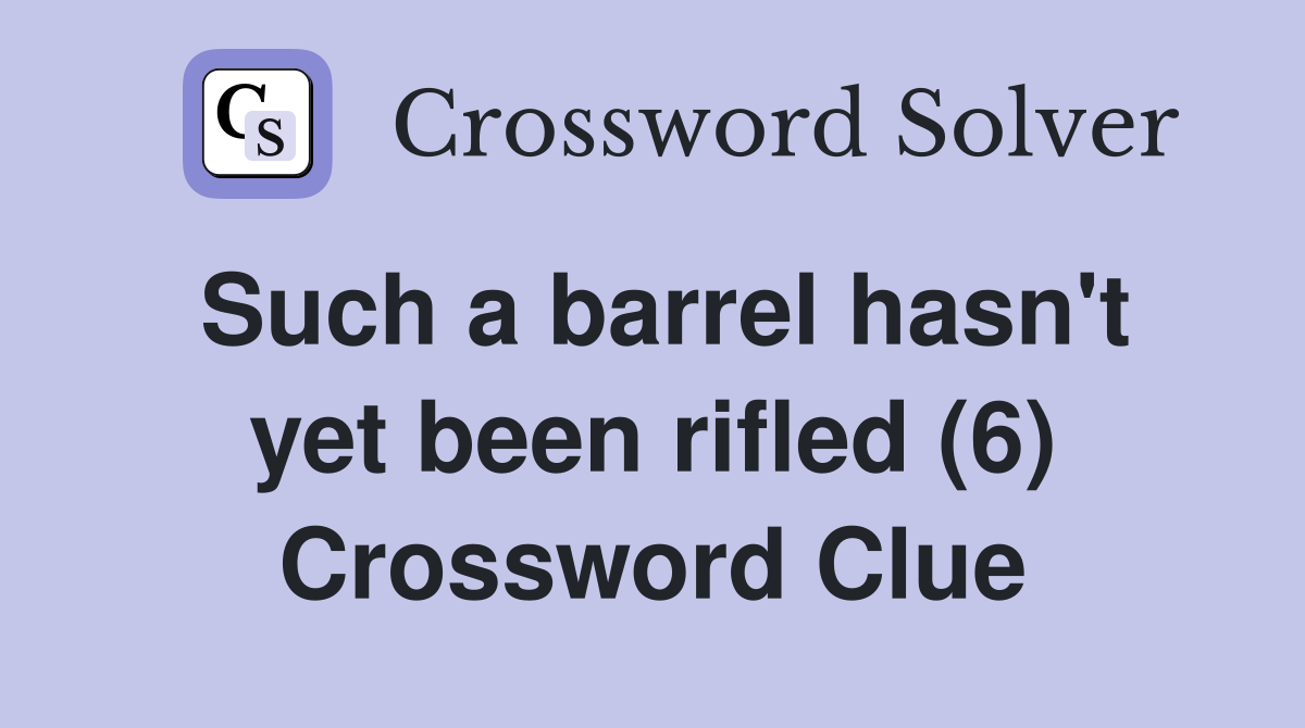Such a barrel hasn't yet been rifled (6) Crossword Clue