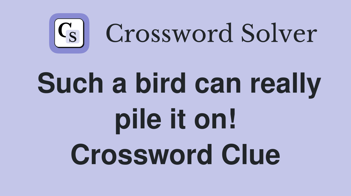 Such a bird can really pile it on! Crossword Clue