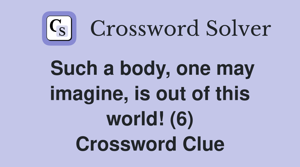 Such a body, one may imagine, is out of this world! (6) Crossword Clue
