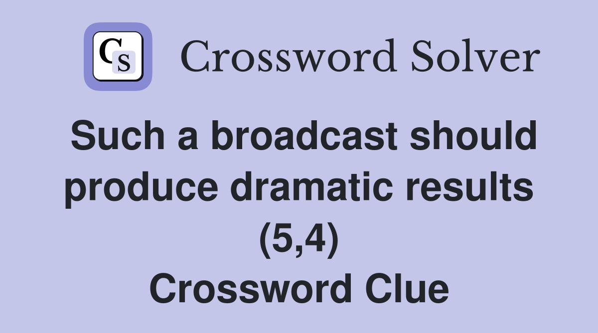 Such a broadcast should produce dramatic results (5,4) Crossword Clue