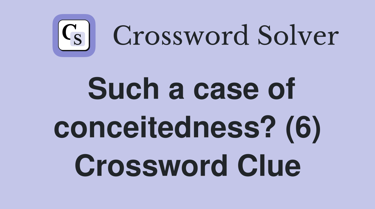Such a case of conceitedness? (6) Crossword Clue
