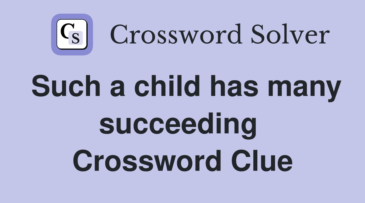 Such a child has many succeeding  Crossword Clue