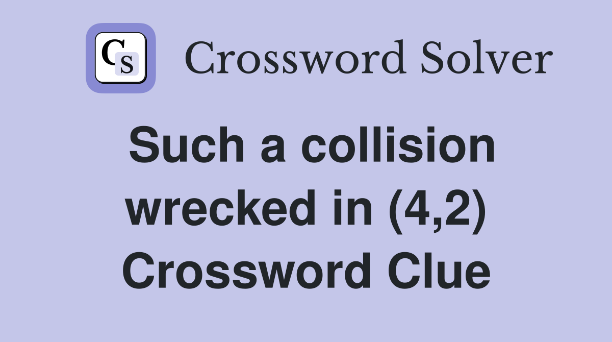 Such a collision wrecked in (4,2) Crossword Clue