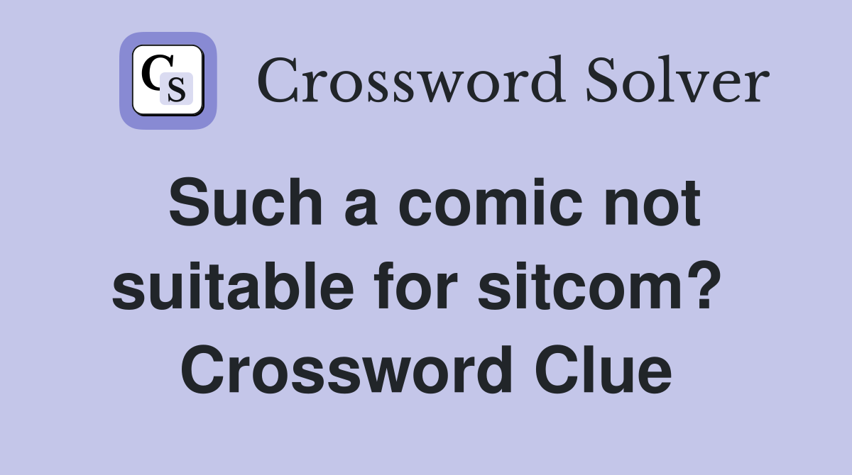 Such a comic not suitable for sitcom?  Crossword Clue