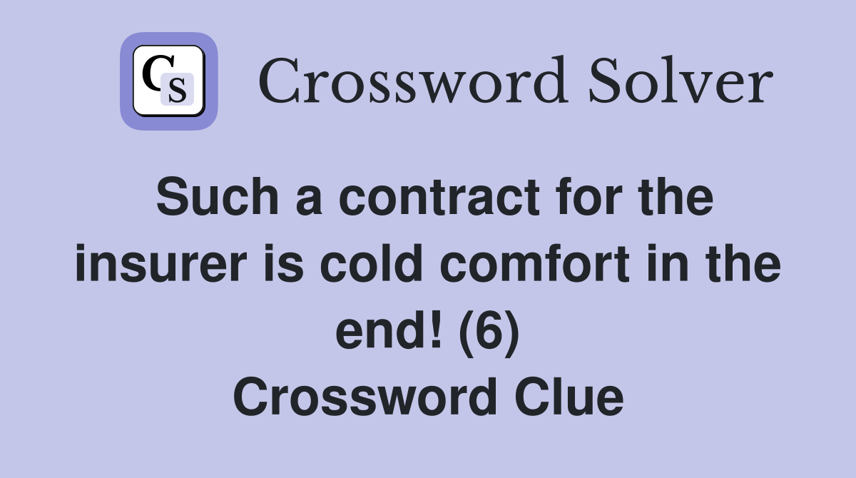 Such a contract for the insurer is cold comfort in the end! (6) Crossword Clue