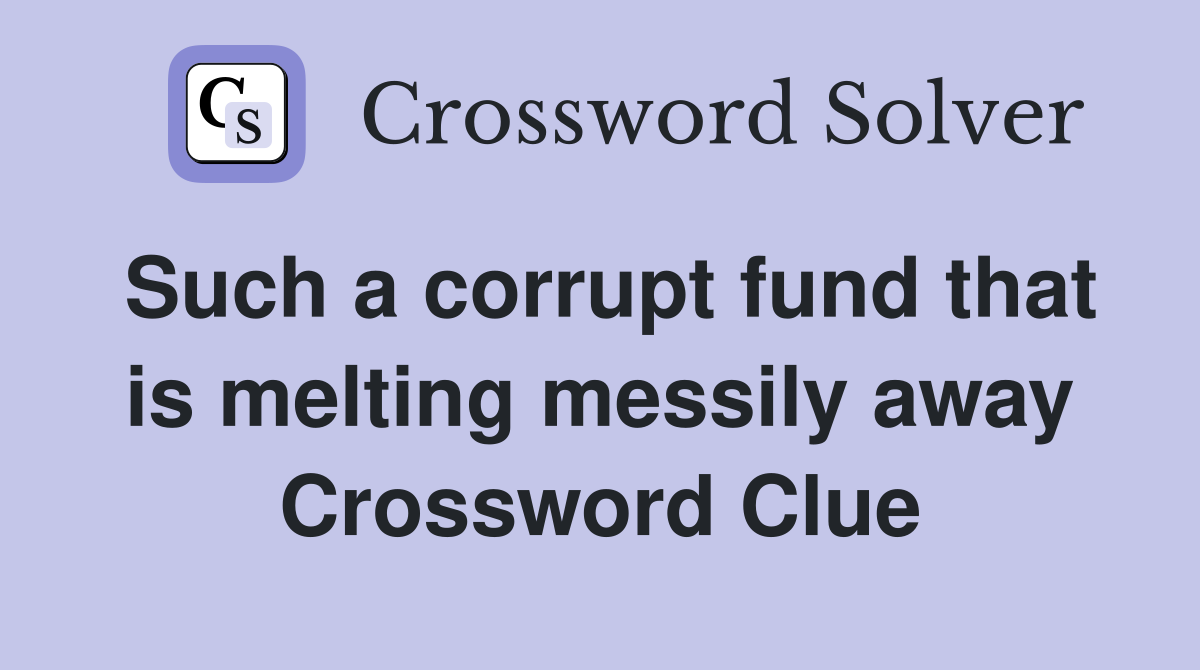 Such a corrupt fund that is melting messily away Crossword Clue