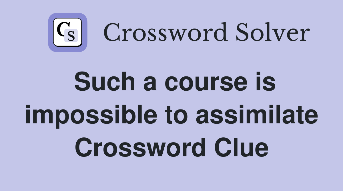 Such a course is impossible to assimilate Crossword Clue