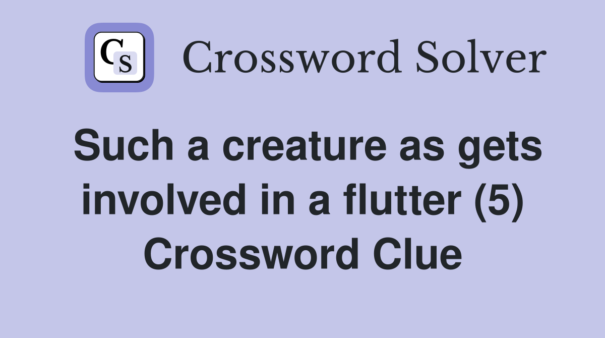 Such a creature as gets involved in a flutter (5) Crossword Clue