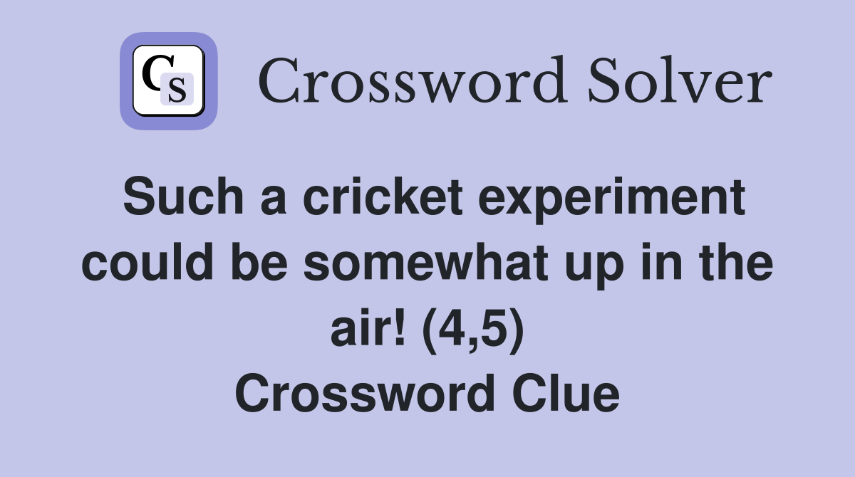 Such a cricket experiment could be somewhat up in the air! (4,5) Crossword Clue