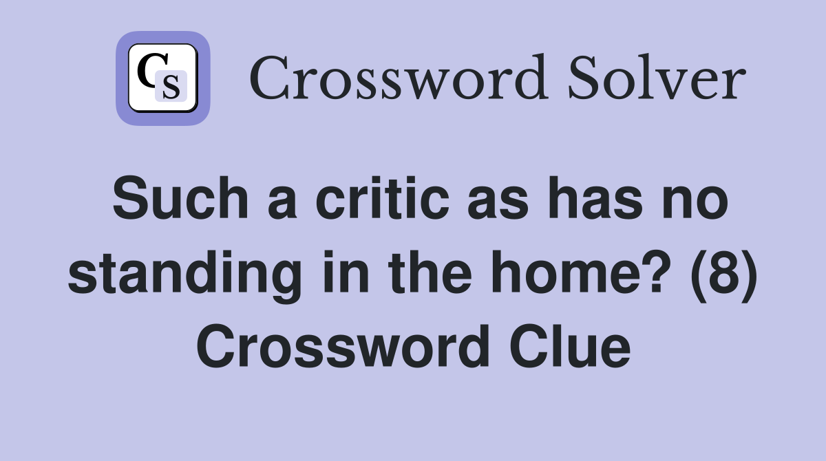 Such a critic as has no standing in the home? (8) Crossword Clue