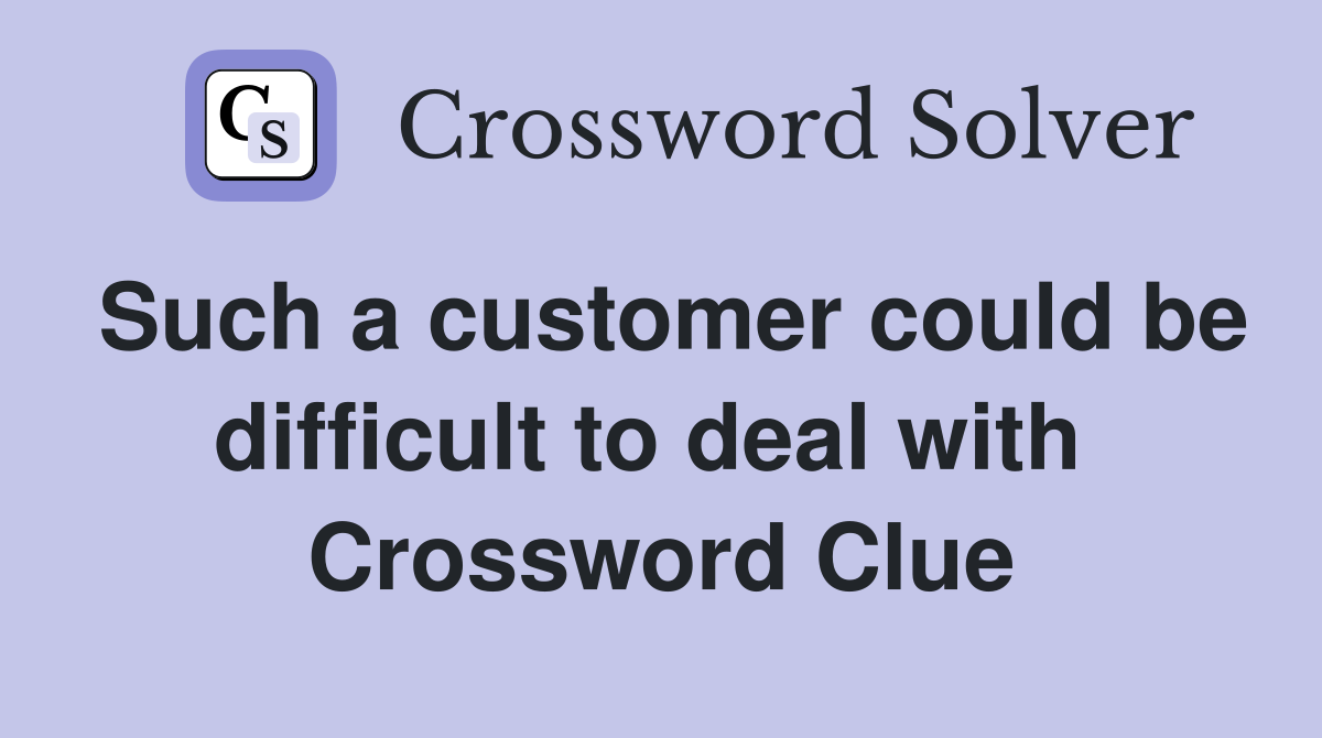 Such a customer could be difficult to deal with  Crossword Clue