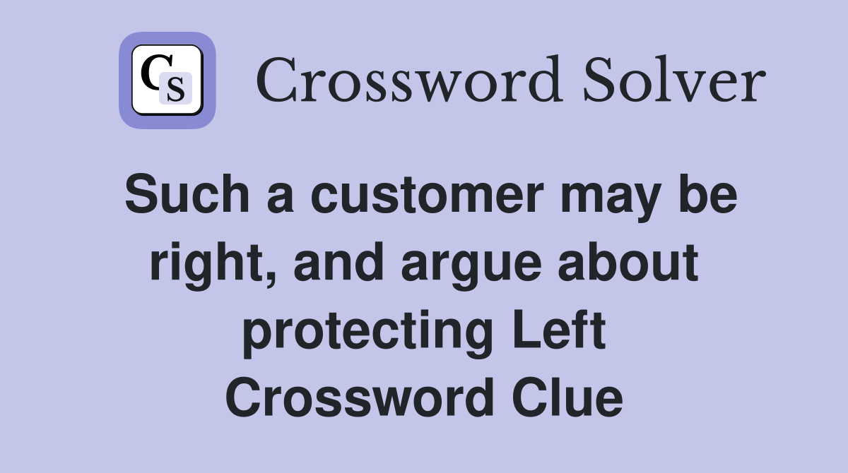 Such a customer may be right, and argue about protecting Left Crossword Clue