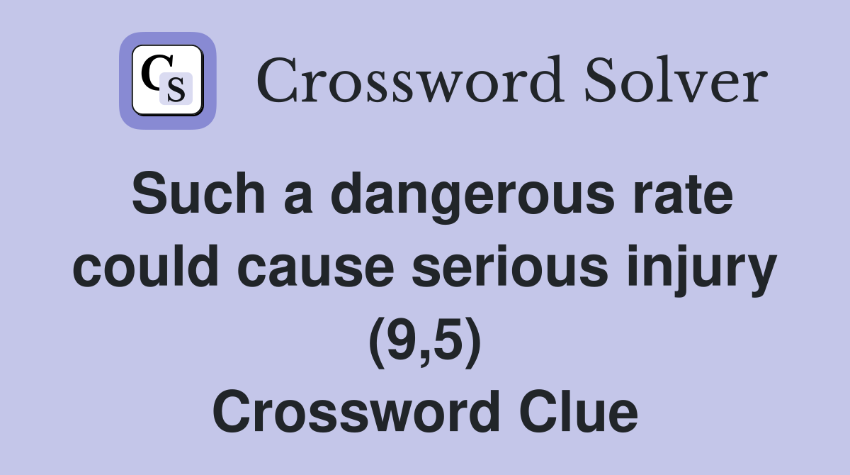 Such a dangerous rate could cause serious injury (9,5) Crossword Clue